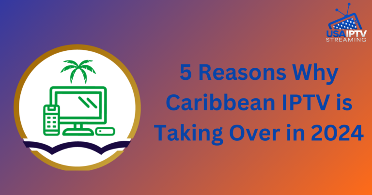 5 Reasons Why Caribbean IPTV is Taking Over in 2024