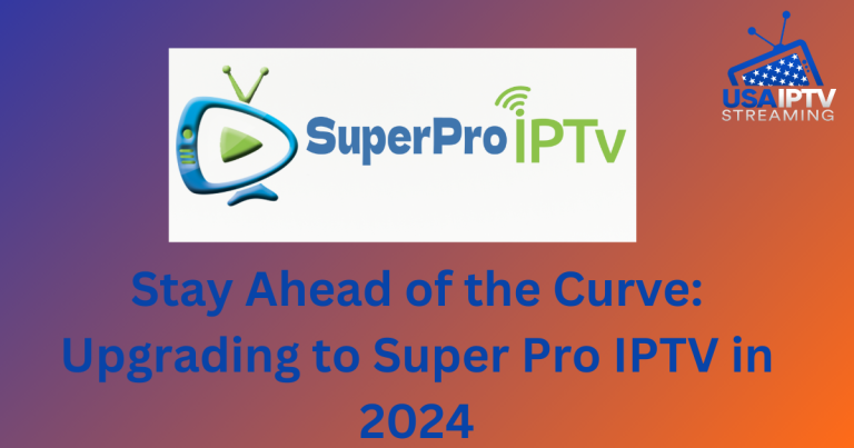 Stay Ahead of the Curve: Upgrading to Super Pro IPTV in 2024