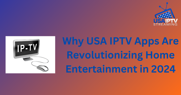 Why USA IPTV Apps Are Revolutionizing Home Entertainment in 2024