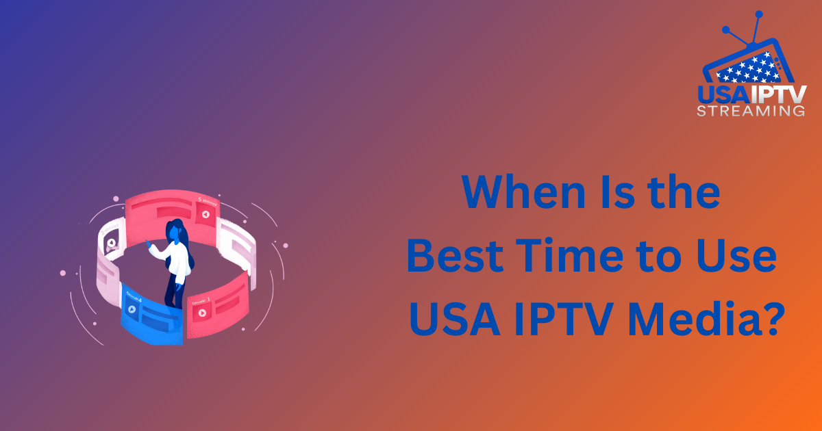 When Is the Best Time to Use USA IPTV Media?