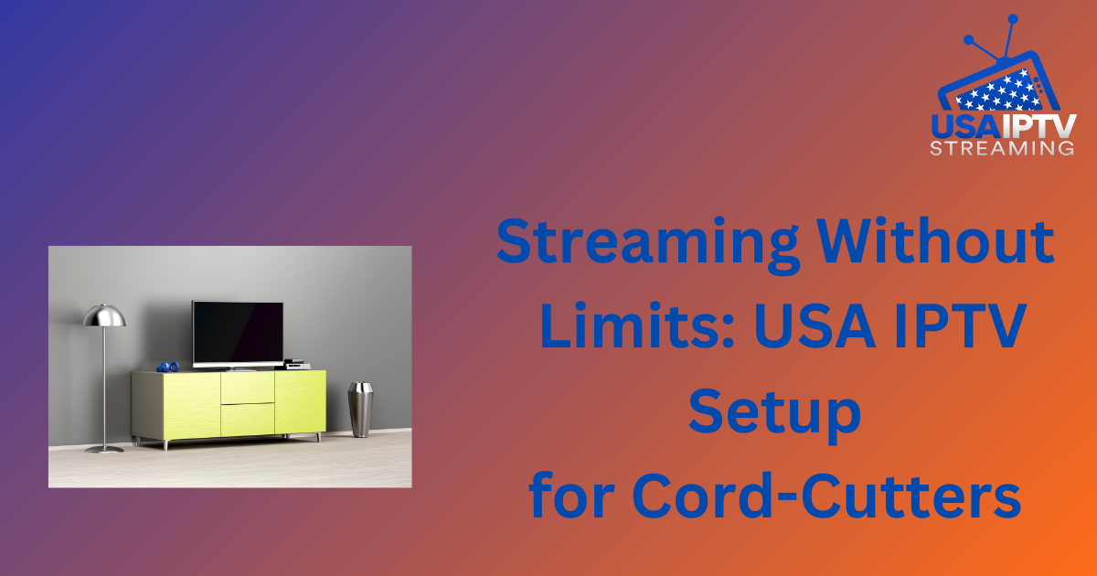 Streaming Without Limits: USA IPTV Setup for Cord-Cutters